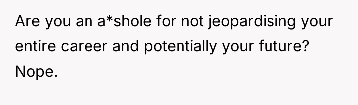 Are you an a*shole for not jeopardising your entire career...