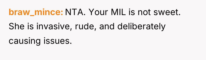 braw_mince NTA. Your MIL is not sweet. She is invasive,...