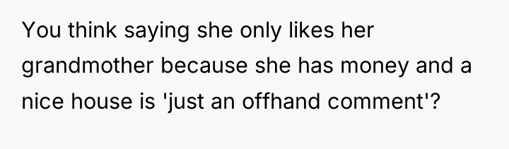You think saying she only likes her grandmother because she...