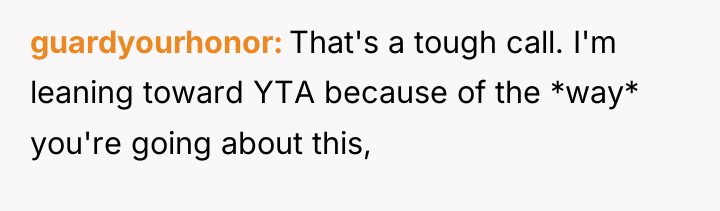 guardyourhonor That's a tough call. I'm leaning toward YTA because...