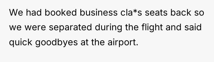 We had booked business cla*s seats back so we were...