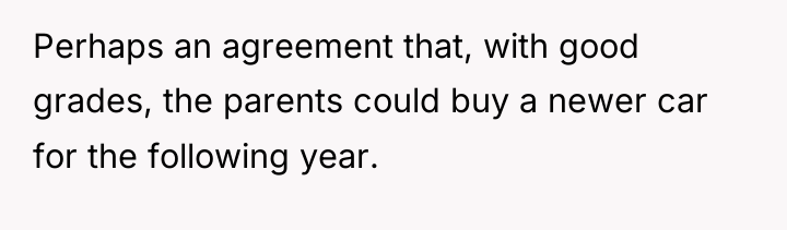 Perhaps an agreement that, with good grades, the parents could...