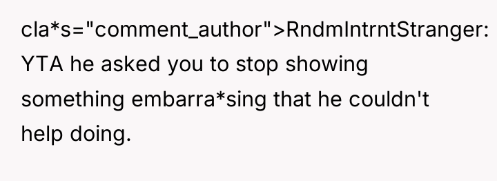 cla*s="comment_author">RndmIntrntStranger: YTA he asked you to stop showing something embarra*sing...