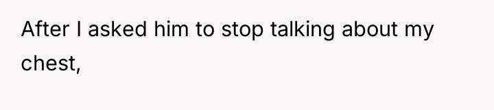 After I asked him to stop talking about my chest,