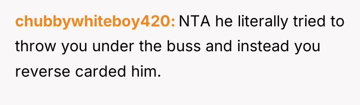 chubbywhiteboy420 NTA he literally tried to throw you under the...