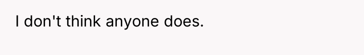 I don't think anyone does.