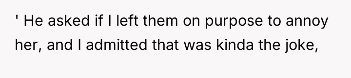 ' He asked if I left them on purpose to...