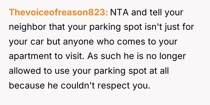 Thevoiceofreason823 NTA and tell your neighbor that your parking spot...