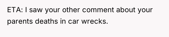 ETA: I saw your other comment about your parents deaths...