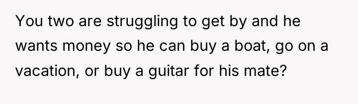 You two are struggling to get by and he wants...