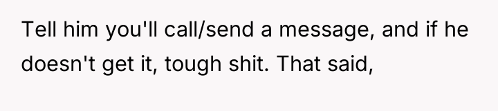 Tell him you'll call/send a message, and if he doesn't...