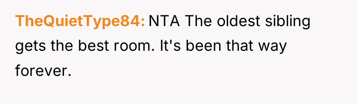 TheQuietType84 NTA The oldest sibling gets the best room. It's...