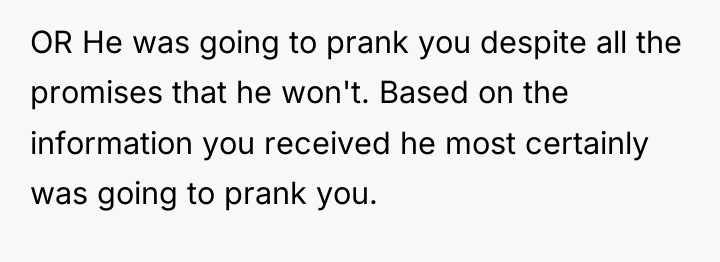 OR He was going to prank you despite all the...