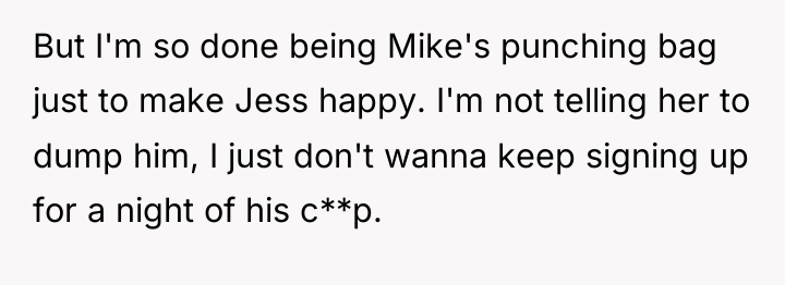 But I'm so done being Mike's punching bag just to...