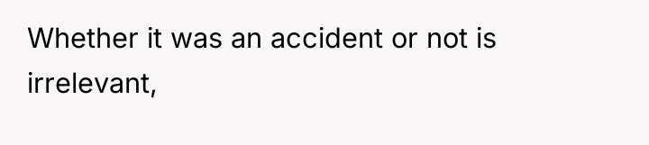Whether it was an accident or not is irrelevant,