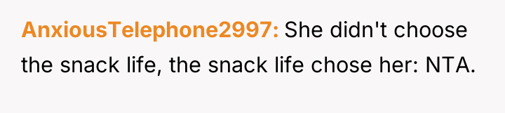 AnxiousTelephone2997 She didn't choose the snack life, the snack life...