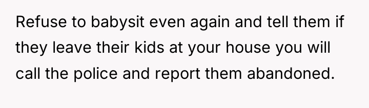 Refuse to babysit even again and tell them if they...