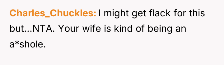 Charles_Chuckles I might get flack for this but...NTA. Your wife...