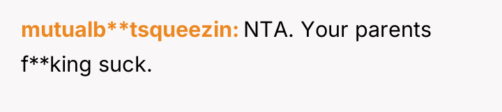 mutualb**tsqueezin NTA. Your parents f**king suck.