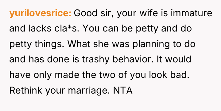 yurilovesrice Good sir, your wife is immature and lacks cla*s....