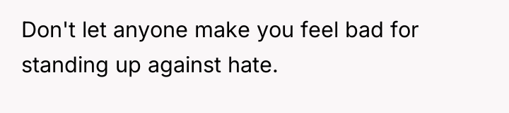 Don't let anyone make you feel bad for standing up...