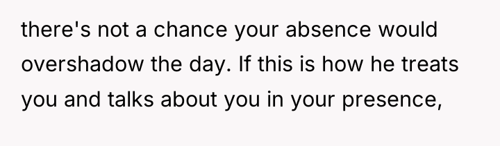 there's not a chance your absence would overshadow the day....
