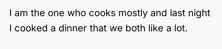 I am the one who cooks mostly and last night...