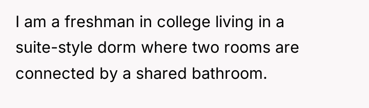I am a freshman in college living in a suite-style...