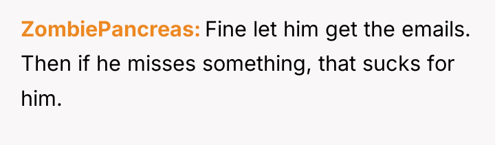 ZombiePancreas Fine let him get the emails. Then if he...