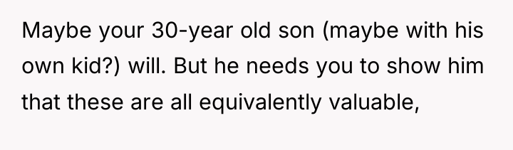 Maybe your 30-year old son (maybe with his own kid?)...