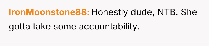 IronMoonstone88 Honestly dude, NTB. She gotta take some accountability.