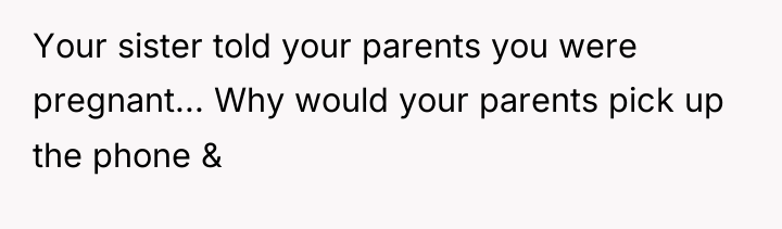 Your sister told your parents you were pregnant... Why would...