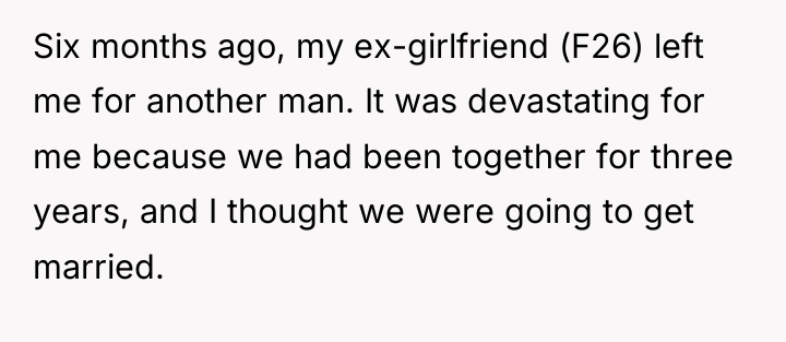 Six months ago, my ex-girlfriend (F26) left me for another...