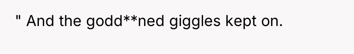 " And the godd**ned giggles kept on.