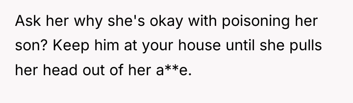 Ask her why she's okay with poisoning her son? Keep...