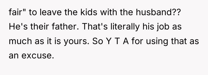 fair" to leave the kids with the husband?? He's their...