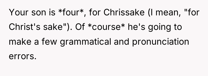 Your son is *four*, for Chrissake (I mean, "for Christ's...