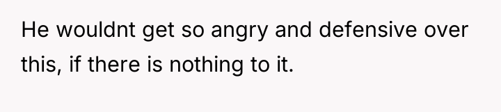 He wouldnt get so angry and defensive over this, if...