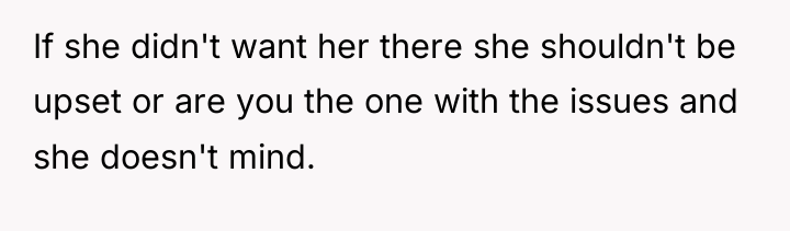 If she didn't want her there she shouldn't be upset...