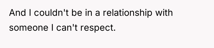 And I couldn't be in a relationship with someone I...