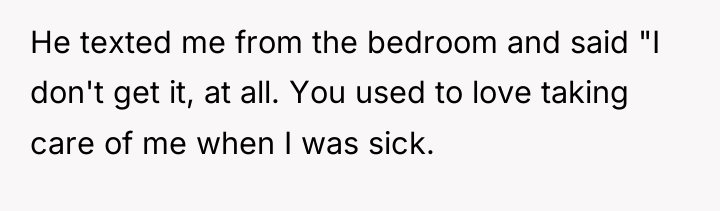 He texted me from the bedroom and said "I don't...