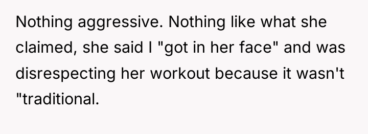 Nothing aggressive. Nothing like what she claimed, she said I...