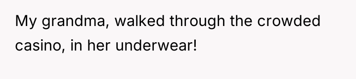 My grandma, walked through the crowded casino, in her underwear!