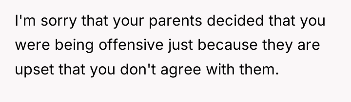 I'm sorry that your parents decided that you were being...