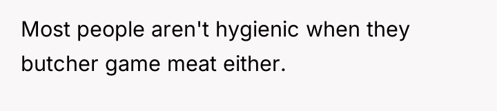 Most people aren't hygienic when they butcher game meat either.