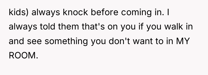 kids) always knock before coming in. I always told them...
