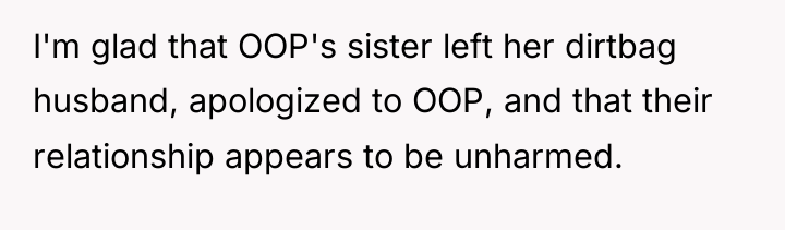 I'm glad that OOP's sister left her dirtbag husband, apologized...