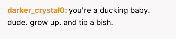 darker_crystal0 you're a ducking baby. dude. grow up. and tip...