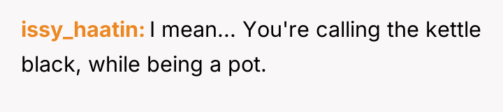 issy_haatin I mean... You're calling the kettle black, while being...