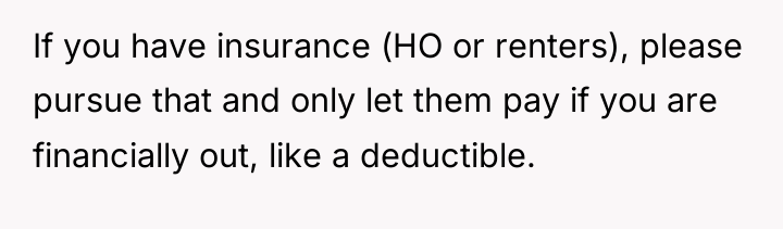 If you have insurance (HO or renters), please pursue that...